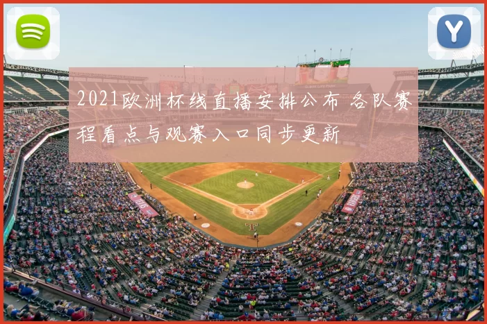 2021欧洲杯线直播安排公布 各队赛程看点与观赛入口同步更新