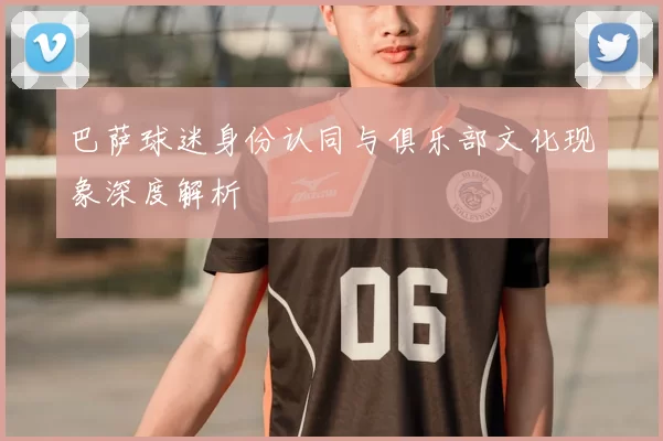 巴萨球迷身份认同与俱乐部文化现象深度解析