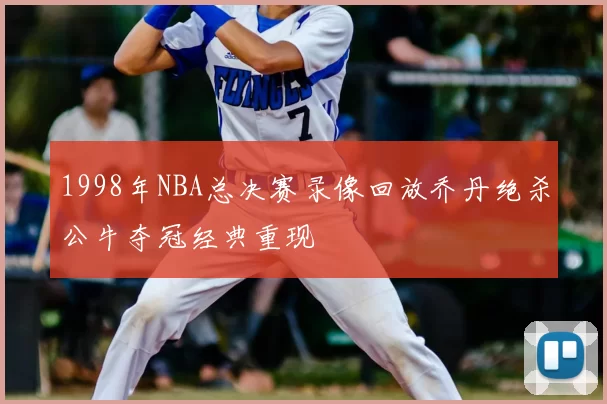 1998年NBA总决赛录像回放乔丹绝杀公牛夺冠经典重现