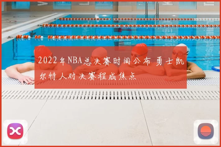 2022年NBA总决赛时间公布 勇士凯尔特人对决赛程成焦点
