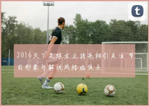 2016天下足球女主持亮相引关注 节目形象与解说风格成焦点