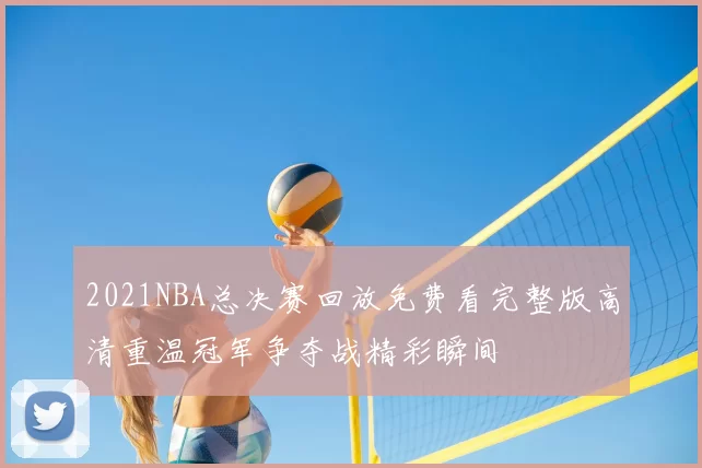 2021NBA总决赛回放免费看完整版高清重温冠军争夺战精彩瞬间
