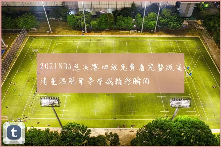 2021NBA总决赛回放免费看完整版高清重温冠军争夺战精彩瞬间