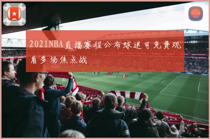 2021NBA直播赛程公布球迷可免费观看多场焦点战