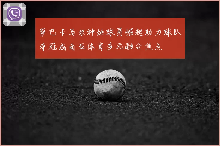 萨巴卡马尔种姓球员崛起助力球队夺冠成南亚体育多元融合焦点