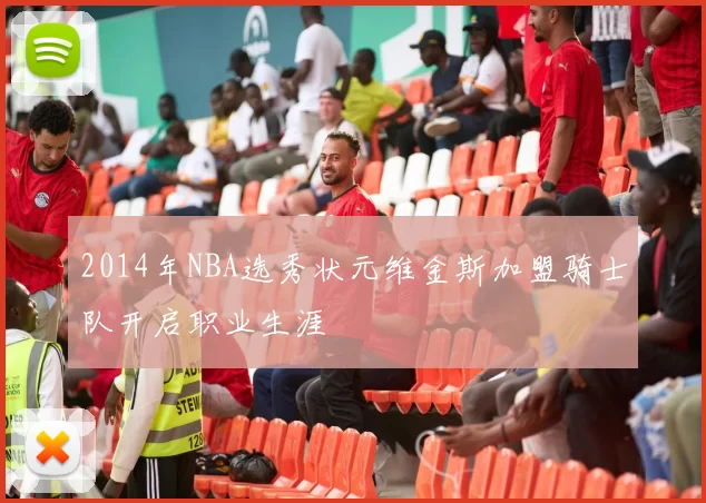 2014年NBA选秀状元维金斯加盟骑士队开启职业生涯