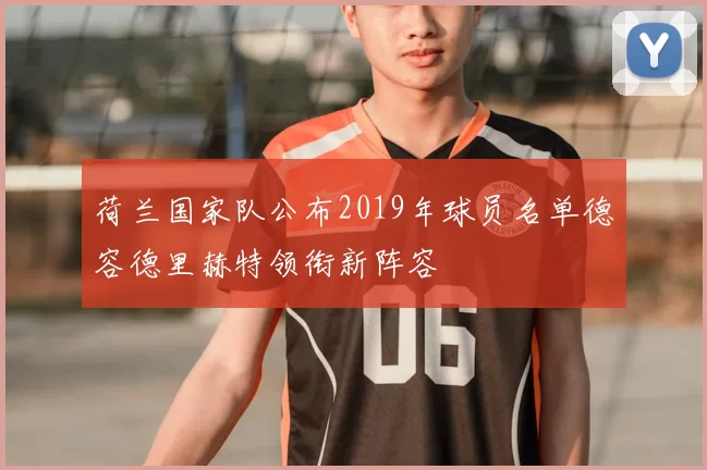 荷兰国家队公布2019年球员名单德容德里赫特领衔新阵容