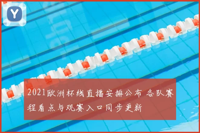 2021欧洲杯线直播安排公布 各队赛程看点与观赛入口同步更新