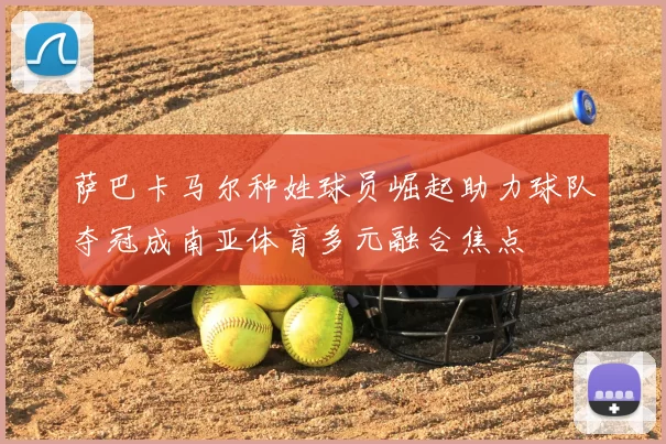 萨巴卡马尔种姓球员崛起助力球队夺冠成南亚体育多元融合焦点