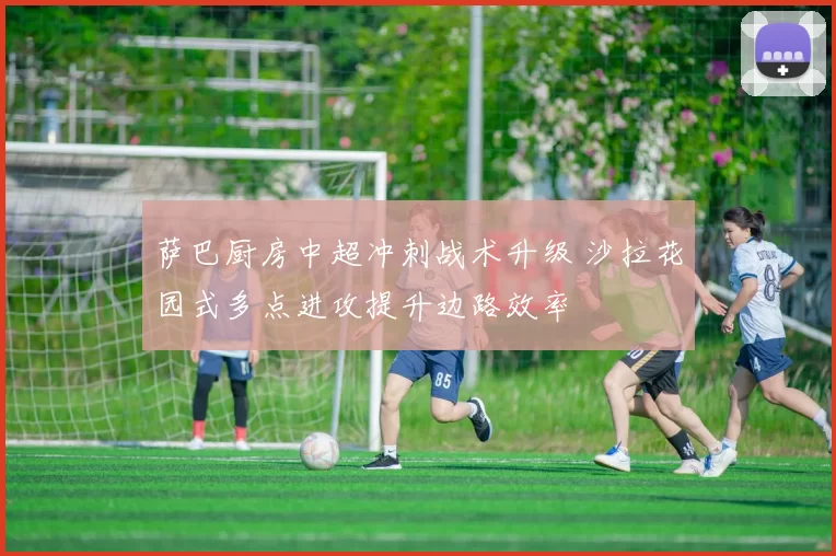 萨巴厨房中超冲刺战术升级 沙拉花园式多点进攻提升边路效率