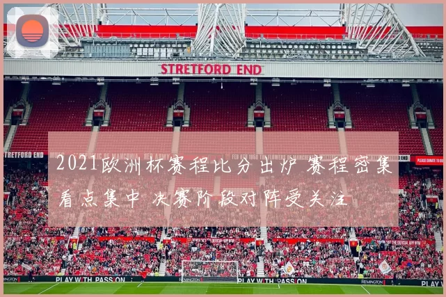 2021欧洲杯赛程比分出炉 赛程密集看点集中 决赛阶段对阵受关注