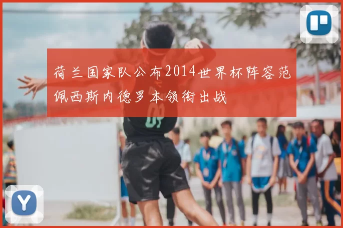 荷兰国家队公布2014世界杯阵容范佩西斯内德罗本领衔出战