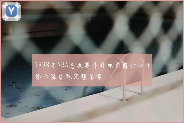 1998年NBA总决赛乔丹绝杀爵士公牛第六场夺冠完整录像