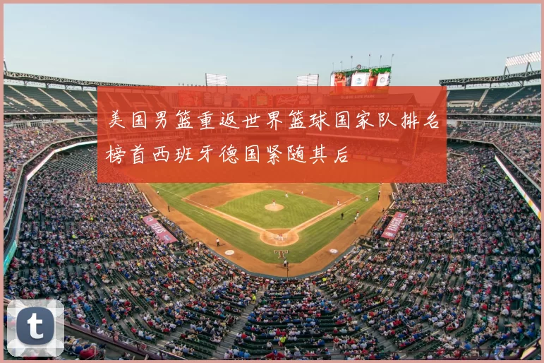 美国男篮重返世界篮球国家队排名榜首西班牙德国紧随其后