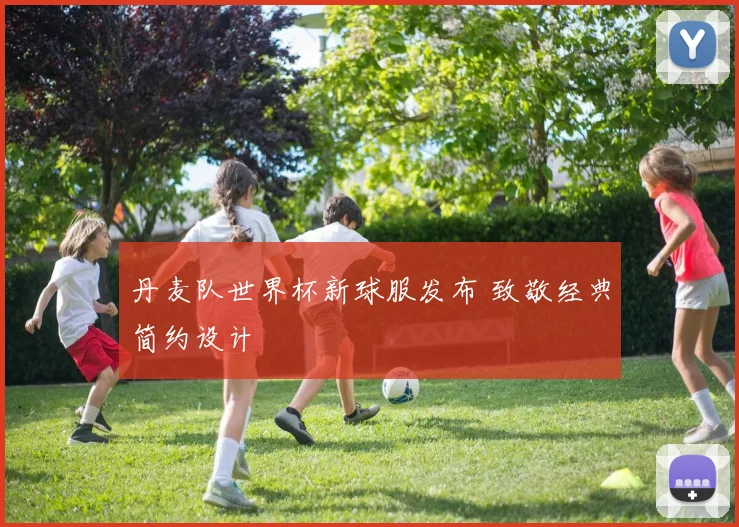 丹麦队世界杯新球服发布 致敬经典简约设计
