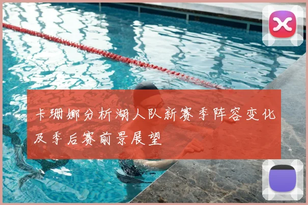 卡珊娜分析湖人队新赛季阵容变化及季后赛前景展望