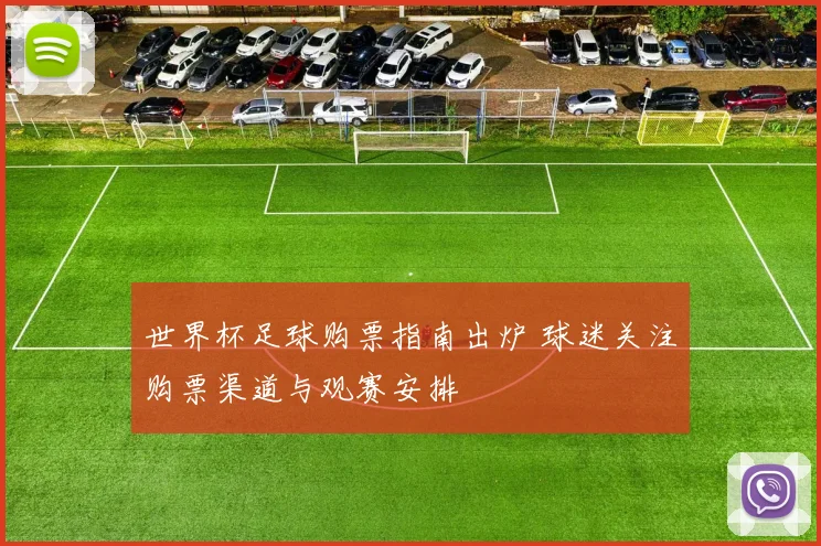 世界杯足球购票指南出炉 球迷关注购票渠道与观赛安排