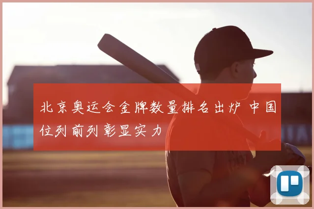 北京奥运会金牌数量排名出炉 中国位列前列彰显实力