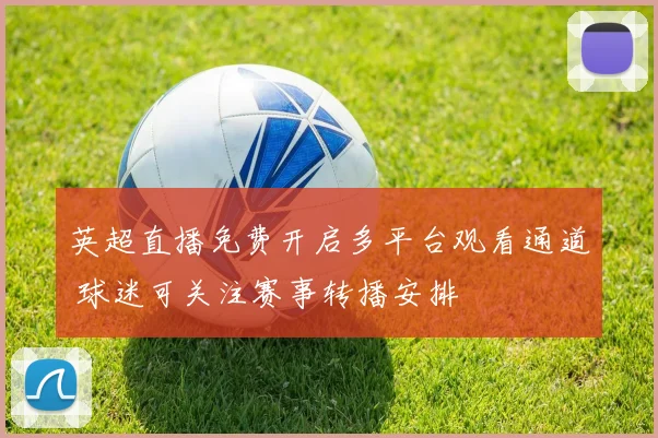 英超直播免费开启多平台观看通道 球迷可关注赛事转播安排