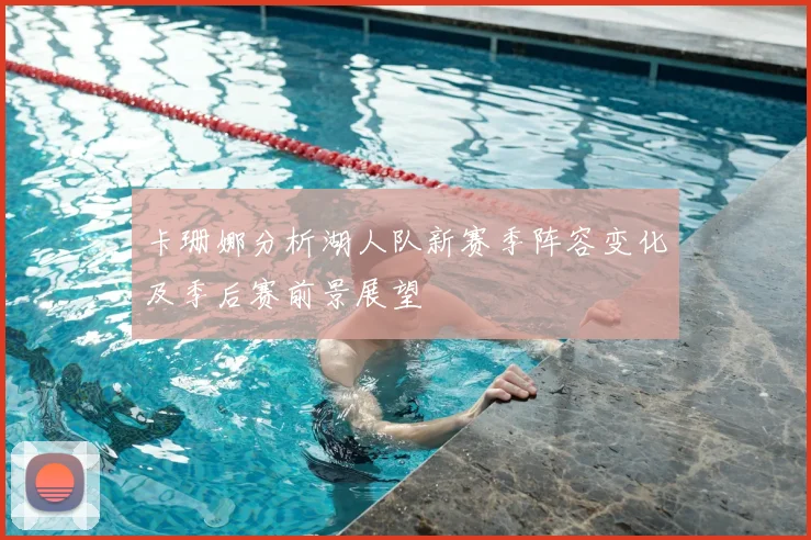 卡珊娜分析湖人队新赛季阵容变化及季后赛前景展望