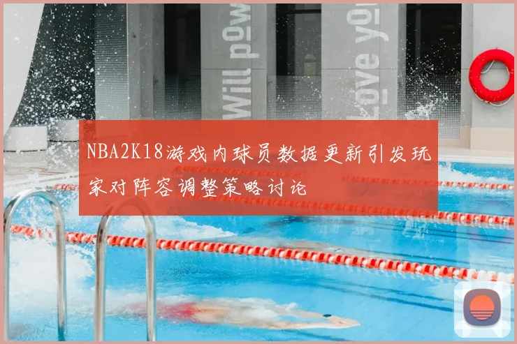 NBA2K18游戏内球员数据更新引发玩家对阵容调整策略讨论